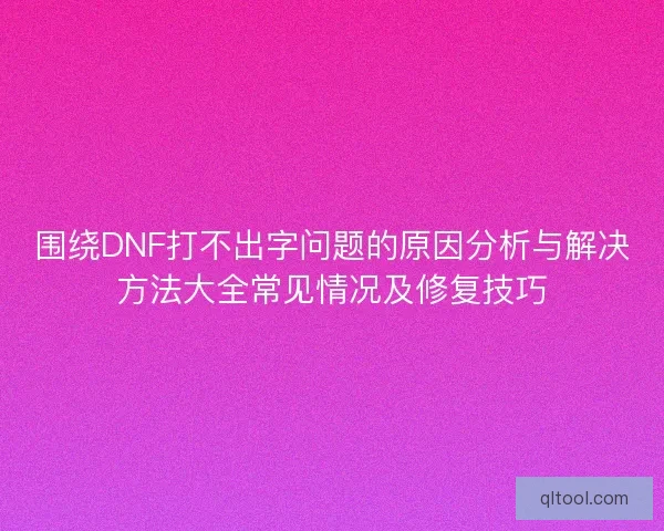 围绕DNF打不出字问题的原因分析与解决方法大全常见情况及修复技巧