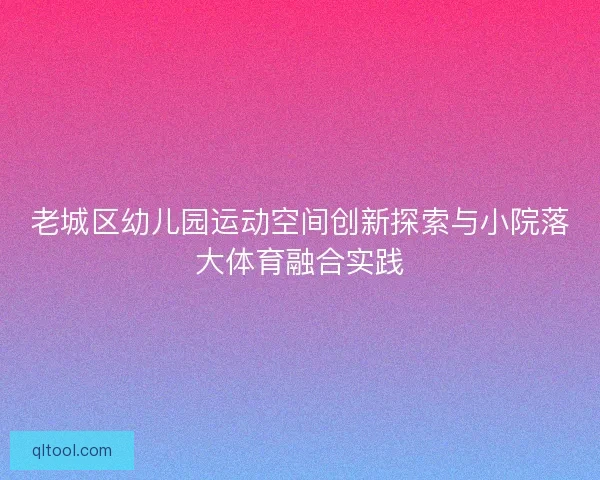 老城区幼儿园运动空间创新探索与小院落大体育融合实践