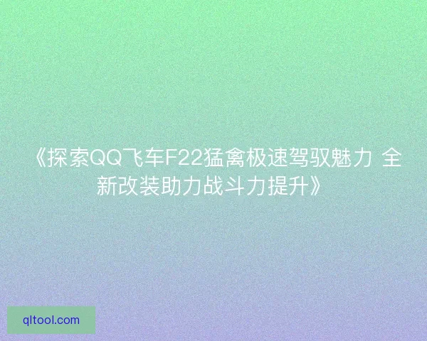 《探索QQ飞车F22猛禽极速驾驭魅力 全新改装助力战斗力提升》