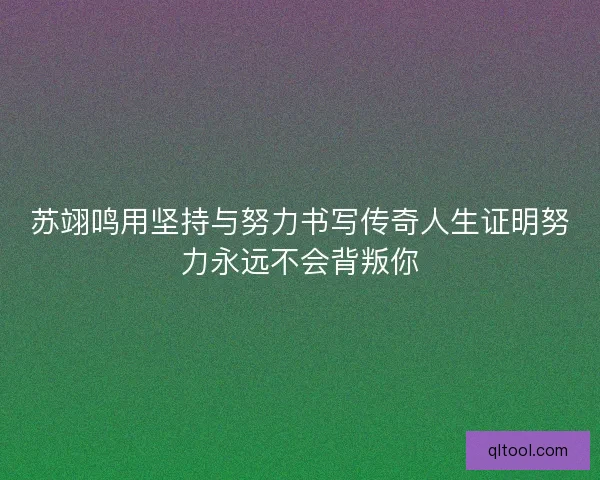 苏翊鸣用坚持与努力书写传奇人生证明努力永远不会背叛你