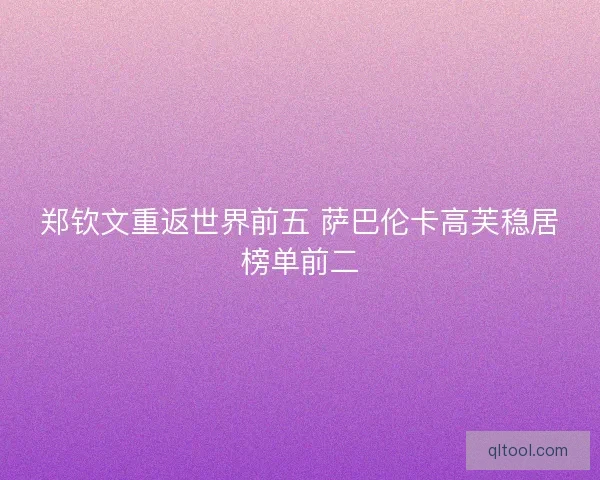 郑钦文重返世界前五 萨巴伦卡高芙稳居榜单前二