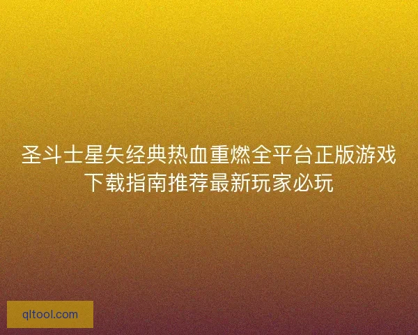 圣斗士星矢经典热血重燃全平台正版游戏下载指南推荐最新玩家必玩