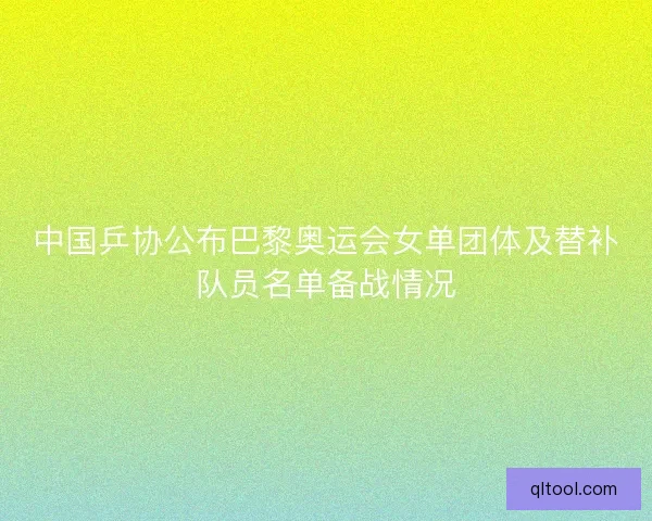 中国乒协公布巴黎奥运会女单团体及替补队员名单备战情况