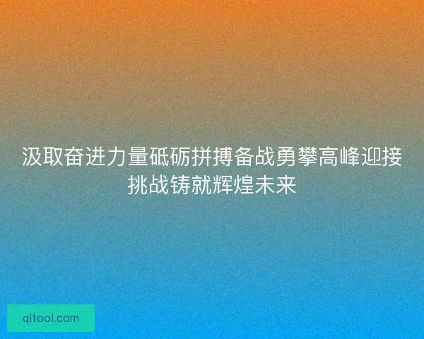 汲取奋进力量砥砺拼搏备战勇攀高峰迎接挑战铸就辉煌未来