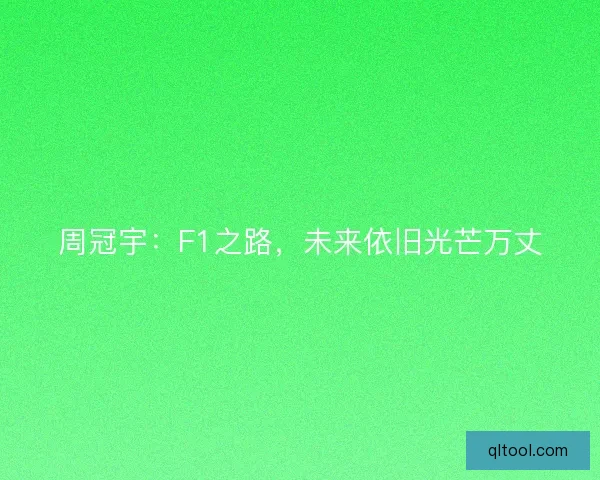 周冠宇：F1之路，未来依旧光芒万丈
