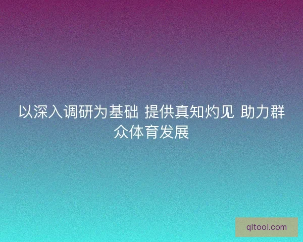 以深入调研为基础 提供真知灼见 助力群众体育发展