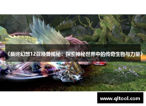 《最终幻想12召唤兽揭秘：探索神秘世界中的传奇生物与力量》