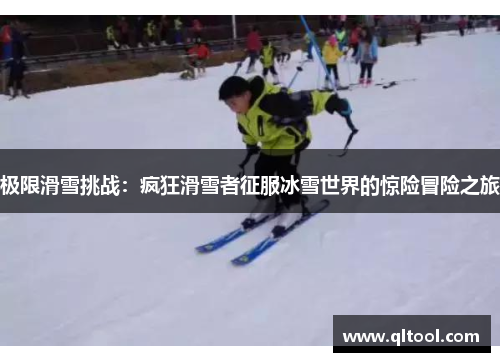 极限滑雪挑战：疯狂滑雪者征服冰雪世界的惊险冒险之旅